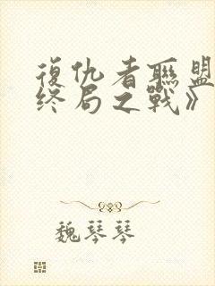 复仇者联盟4:终局之战》