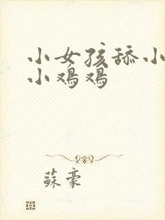 小女孩舔小男孩小鸡鸡