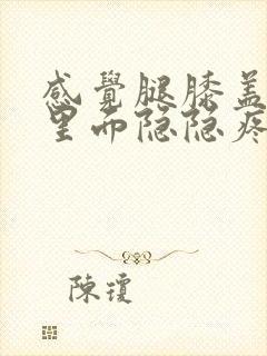 感觉腿膝盖骨头里面隐隐疼封面