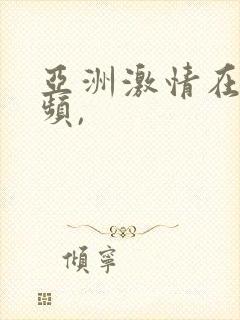 亚洲激情在线视频,