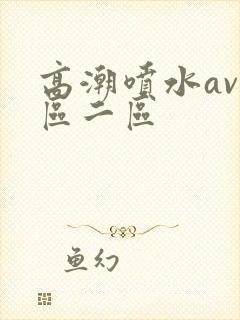 高潮喷水av一区二区封面