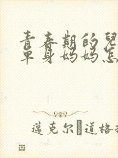 青春期的儿子和单身妈妈怎么相处