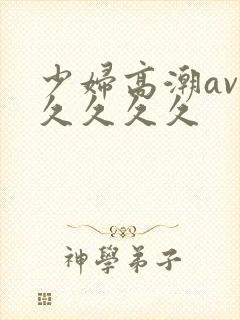 少妇高潮av久久久久久封面