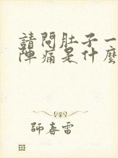 请问肚子一阵一阵痛是什么原因