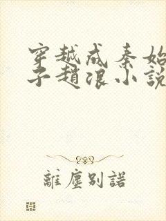 穿越成秦始皇长子赵浪小说