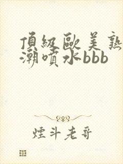 顶级欧美熟妇高潮喷水bbb