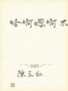 哈啊嗯啊不要啊