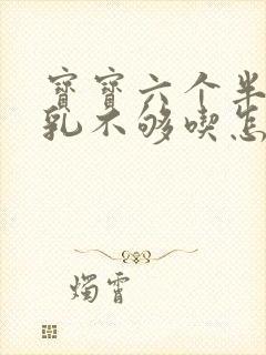 宝宝六个半月母乳不够吃怎么办