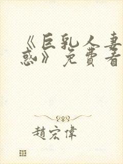 《巨乳人妻的诱惑》免费看