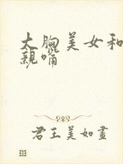 大胸美女和帅哥亲嘴