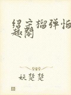 绍宋榴弹怕水笔趣阁