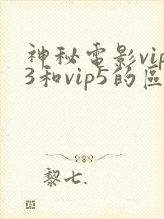 神秘电影vip3和vip5的区别是什么