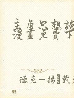 主角只想谈恋爱漫画免费下拉式六漫画