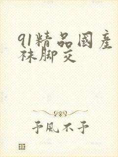 91精品国产丝袜脚交