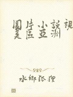 图片小说视频欧美区亚洲