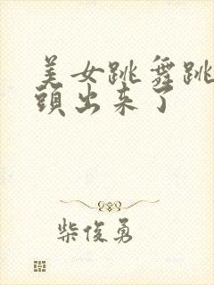 美女跳舞跳的奶头出来了