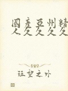 国产亚州精品女人久久久久久