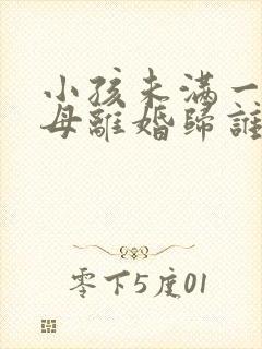 小孩未满一岁父母离婚归谁