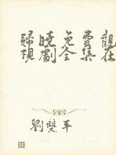 归晓免费观看电视剧全集在线播放