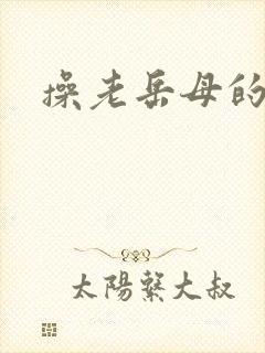 操老岳母的逼逼