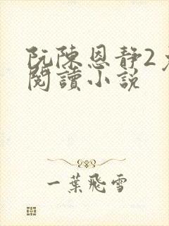 阮陈恩静2免费阅读小说