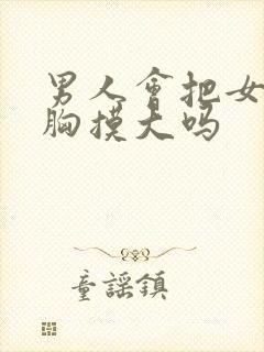 男人会把女人的胸摸大吗