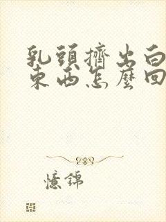 乳头挤出白色的东西怎么回事