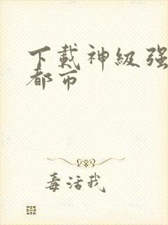 下载神级强者在都市封面