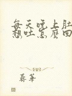 每天晚上肚子疼想吐怎么回事