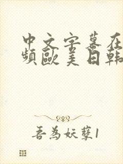 中文字幕在线视频欧美日韩