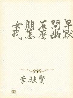 女朋友问早上好我怎么幽默回复封面