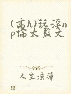 (高h)玩淫np伦太监文