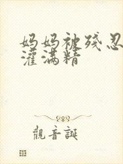 妈妈被残忍调教灌满精