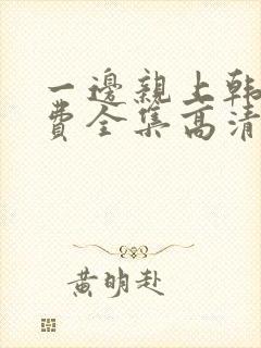 一边亲上韩剧免费全集高清在线观看