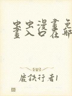 虫虫漫画免费漫画入口在哪里可以找到