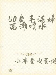 50岁丰满妇女高潮喷水封面