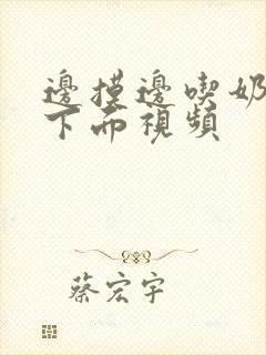 边摸边吃奶边做下面视频