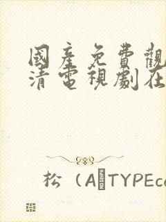 国产免费观看高清电视剧在线观看