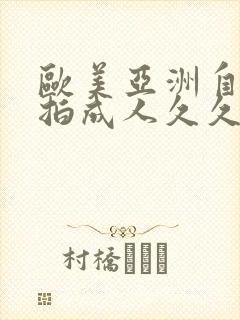 欧美亚洲自拍偷拍成人久久