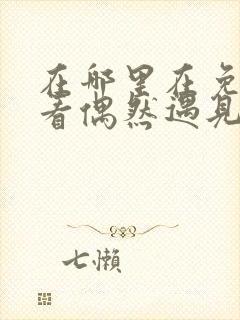 在哪里在免费观看偶然遇见的你短剧