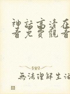 神话高清在线观看免费观看完整版