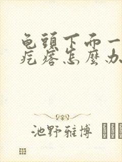 龟头下面一圈小疙瘩怎么办