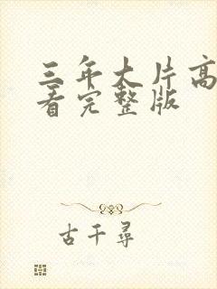 三年大片高清观看完整版