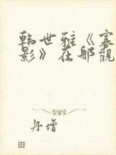 韩世雅《寡糖电影》在那观看