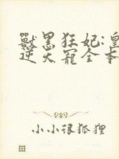 兽黑狂妃:皇叔逆天宠全本txt下载