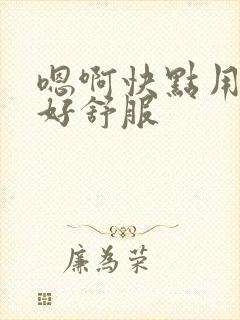 嗯啊快点用力啊好舒服