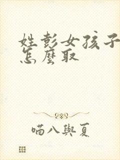 姓彭女孩子名字怎么取