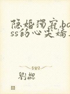 隐婚独宠,boss的心尖娇妻