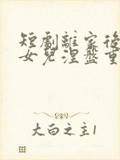 短剧离家后我带女儿涅盘重生