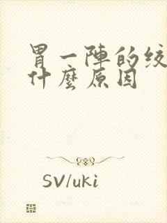 胃一阵的绞痛是什么原因